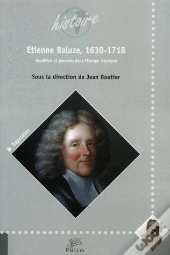 Etienne Baluze, 1630-1718 ; Erudition Et Pouvoirs Dans L'Europe Classi Que