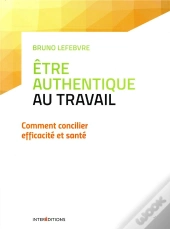 Etre Authentique Au Travail - Comment Concilier Efficacite Et Sante