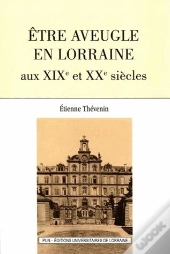 Etre Aveugle En Lorraine Aux Xixe Et Xxe Siecles (Seconde Edition)