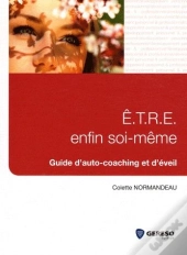 E.T.R.E. Enfin Soi-Meme. Guide D'Auto-Coaching Et D'Eveil