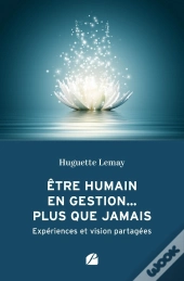 Être Humain En Gestion... Plus Que Jamais : Expériences Et Vision Partagées
