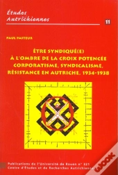 Être Syndiqué(E) À L'Ombre De La Croix Potencée : Corporatisme, Syndicalisme, Résistance En Autriche, 1934-1938