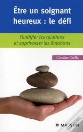 Être Un Soignant Heureux : Le Défi ; Fluidifier Les Relations Et Apprivoiser Les Émotions