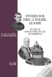 Études Sur Dieu, L'Eglise, Le Pape ; Et Sur Le Surnaturel Et Les Sacrements
