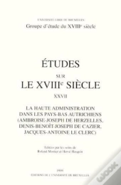 Études Sur Le Xviiie Siècle Tome 27 : La Haute Administration Dans Les Pays-Bas Autrichiens (Ambroise-Joseph De Herzelles, Denis-Benoît-Joseph De Cazier, Jacques-Antoine Le Clerc)