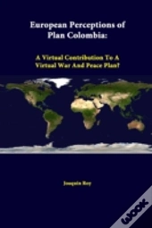 European Perceptions Of Plan Colombia: A Virtual Contribution To A Virtual War And Peace Plan?