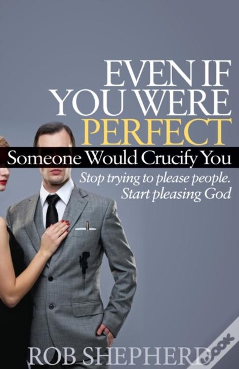 Even If You Were Perfect, Someone Would Crucify You