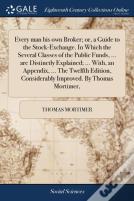 Every Man His Own Broker; Or, A Guide To The Stock-Exchange. In Which The Several Classes Of The Public Funds, ... Are Distinctly Explained; ... With, An Appendix, ... The Twelfth Edition, Considerabl
