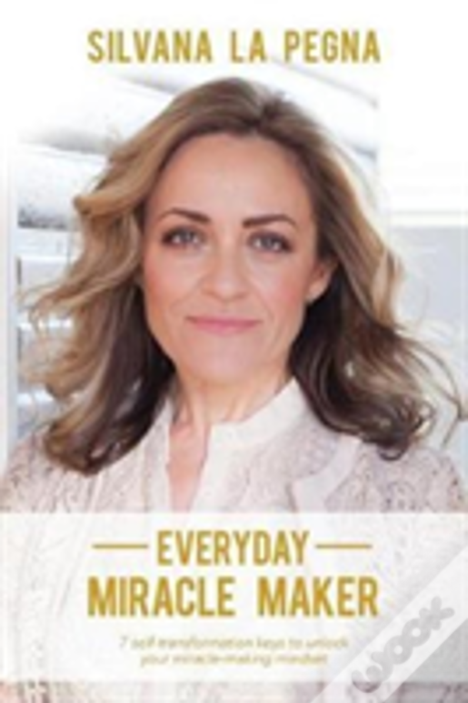 Everyday Miracle Maker: 7 Self-Transformation Keys To Unlock Your Miracle-Making Mindset