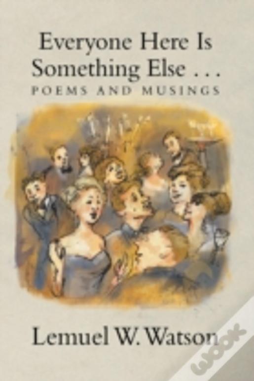 Everyone Here Is Something Else . . .: Poems And Musings