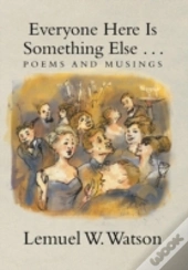Everyone Here Is Something Else . . .: Poems And Musings