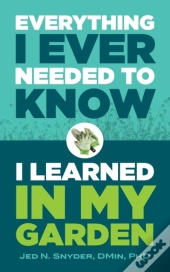 Everything I Ever Needed To Know I Learned In My Garden