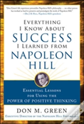 Everything I Know About Success I Learned From Napoleon Hill: Essential Lessons For Using The Power Of Positive Thinking