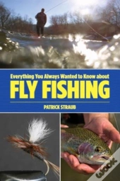Everything You Always Wanted To Know About Fly Fishing