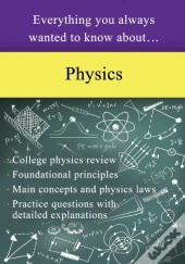 Everything You Always Wanted To Know About Physics