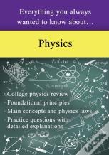 Everything You Always Wanted To Know About Physics