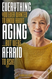Everything You Ever Wanted To Know About Aging ...But Were Afraid To Ask!