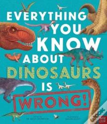 Everything You Know About Dinosaurs Is Wrong!