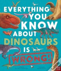 Everything You Know About Dinosaurs Is Wrong!