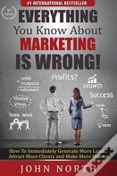 Everything You Know About Marketing Is Wrong!