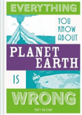 Everything You Know About Planet Earth Is Wrong