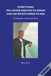Everything You Never Wanted To Know And Never Bothered To Ask