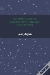 Evolution: Complex, Unpredictable, Necessary A Book Of Poetry