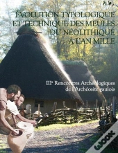 Evolution Typologique Et Technique Des Meules Du Neolithique A L'An Mille.