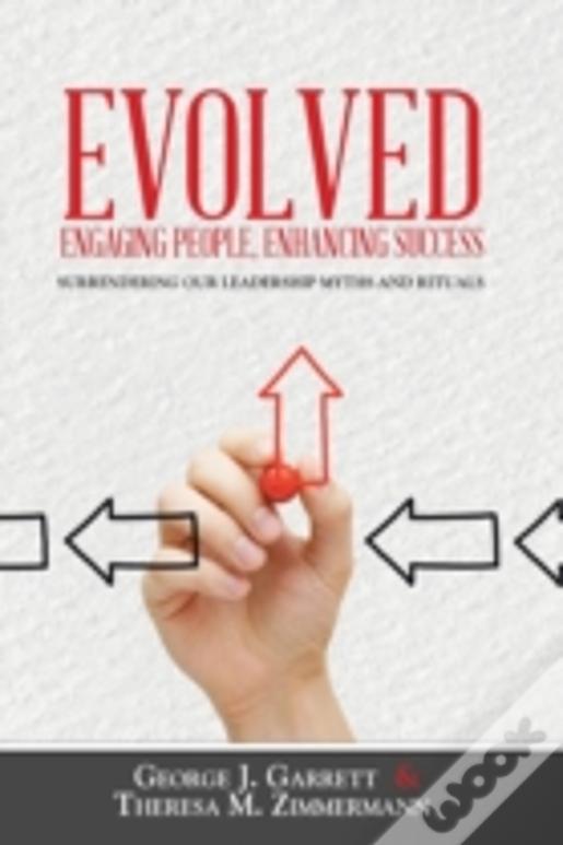 Evolved...Engaging People, Enhancing Success: Surrendering Our Leadership Myths And Rituals