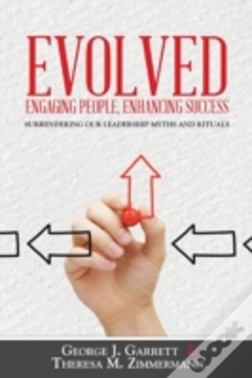 Evolved...Engaging People, Enhancing Success: Surrendering Our Leadership Myths And Rituals