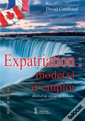 Expatriation : Mode(S) D'Emploi : Récit D'Un Séjour Au Canada