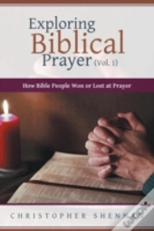 Exploring Biblical Prayer  Vol. 1 : How
