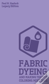 Fabric Dyeing And Making Textile Coloring Mixtures (Legacy Edition)