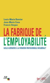 Fabrique De L'Employabilite - Quelle Alternative A La Formation Professionnelle Neoliberale?
