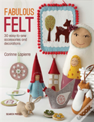 Fabulous Felt: How To Make Beautiful Accessories And Decorations