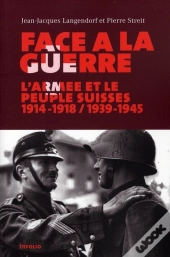 Face À La Guerre ; L'Armée Et Le Peuple Suisses 1914-1918 / 1939-1945