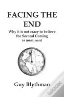 Facing The End: Why It Is Not Crazy To Believe The Second Coming Is Imminent