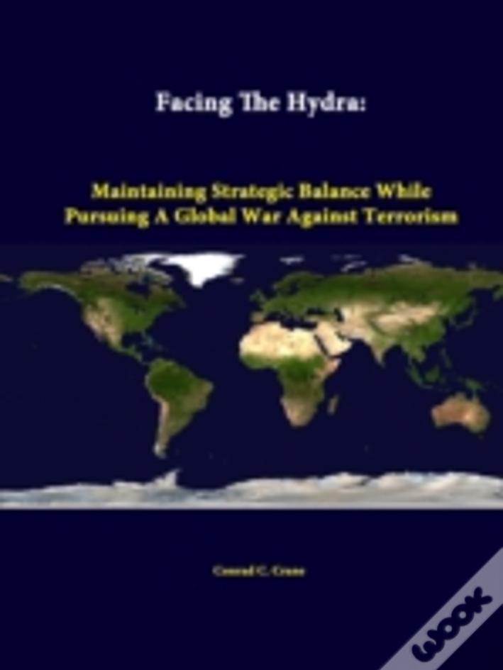 Facing The Hydra: Maintaining Strategic Balance While Pursuing A Global War Against Terrorism