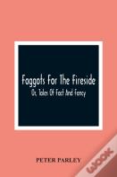 Faggots For The Fireside; Or, Tales Of Fact And Fancy