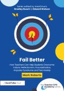 Fail Better: How Teachers Can Help Students Overcome Failure, Perfectionism, Procrastination, Imposter Syndrome And Test Anxiety