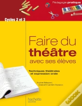 Faire Du Théâtre Avec Ses Élèves ; Techniques Théâtrales Et Expression Orale