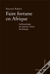 Faire Fortune En Afrique ; Anthropologie Des Derniers Colons Du Katanga