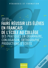 Faire Réussir Les Élèves En Français De L'École Au Collège ; Des Pratiques En Grammaire, Conjugaison, Orthographe, Productions D'Écrits