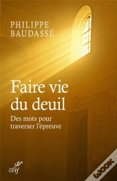 Faire Vie Du Deuil. Un Guide Pour Surmonter L'Epreuve De L'Afflication