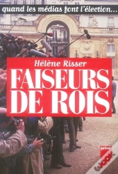 Faiseurs De Rois ; Quand Les Médias Font L'Élection...