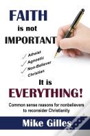 Faith Is Not Important ... It Is Everything!