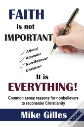 Faith Is Not Important ... It Is Everything!
