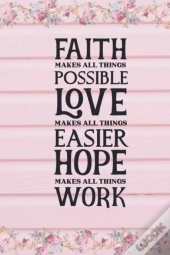 Faith Makes All Things Possible Love Makes All Things Easier Hope Makes All Things Work