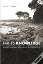 Faith'S Knowledge: Explorations Into The Theory And Application Of Theological Epistemology