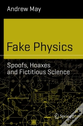 Fake Physics: Spoofs, Hoaxes And Fictitious Science